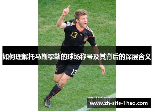 如何理解托马斯穆勒的球场称号及其背后的深层含义