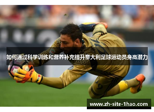 如何通过科学训练和营养补充提升意大利足球运动员身高潜力