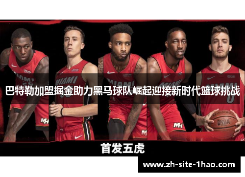 巴特勒加盟掘金助力黑马球队崛起迎接新时代篮球挑战 巴特勒加盟掘金助力黑马球队崛起迎接新时代篮球挑战