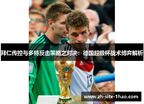 拜仁传控与多特反击策略之对决：德国超级杯战术博弈解析