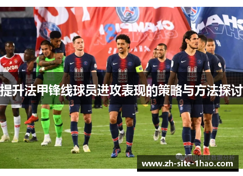 提升法甲锋线球员进攻表现的策略与方法探讨 提升法甲锋线球员进攻表现的策略与方法探讨