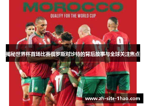 揭秘世界杯首场比赛俄罗斯对沙特的背后故事与全球关注焦点