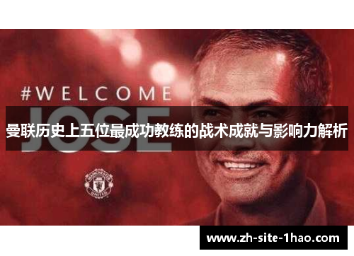 曼联历史上五位最成功教练的战术成就与影响力解析