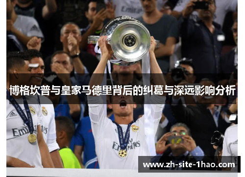博格坎普与皇家马德里背后的纠葛与深远影响分析 博格坎普与皇家马德里背后的纠葛与深远影响分析