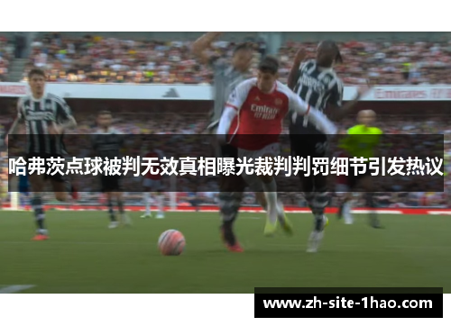 哈弗茨点球被判无效真相曝光裁判判罚细节引发热议 哈弗茨点球被判无效真相曝光裁判判罚细节引发热议