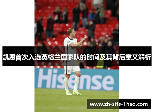 凯恩首次入选英格兰国家队的时间及其背后意义解析 凯恩首次入选英格兰国家队的时间及其背后意义解析