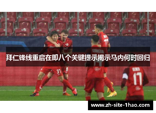 拜仁锋线重启在即八个关键提示揭示马内何时回归 拜仁锋线重启在即八个关键提示揭示马内何时回归