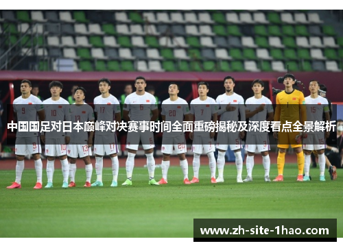 中国国足对日本巅峰对决赛事时间全面重磅揭秘及深度看点全景解析 中国国足对日本巅峰对决赛事时间全面重磅揭秘及深度看点全景解析