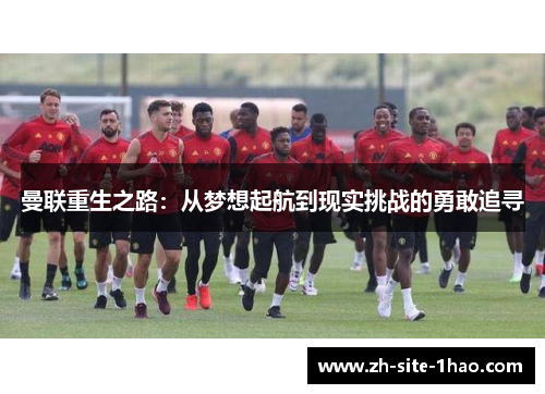 曼联重生之路:从梦想起航到现实挑战的勇敢追寻 曼联重生之路:从梦想起航到现实挑战的勇敢追寻