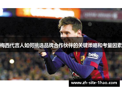 梅西代言人如何挑选品牌合作伙伴的关键策略和考量因素
