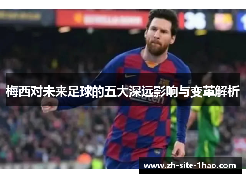 梅西对未来足球的五大深远影响与变革解析
