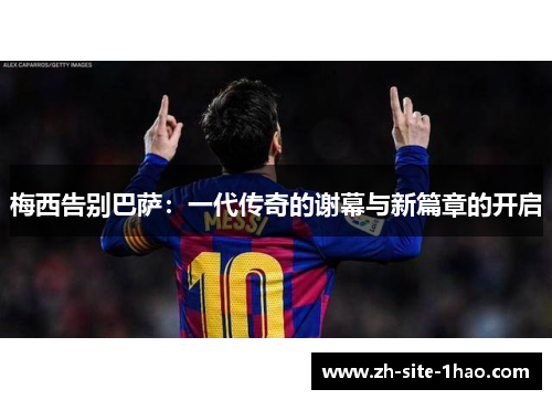 梅西告别巴萨：一代传奇的谢幕与新篇章的开启