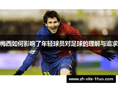 梅西如何影响了年轻球员对足球的理解与追求