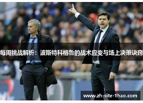 每周挑战解析：波斯特科格鲁的战术应变与场上决策诀窍