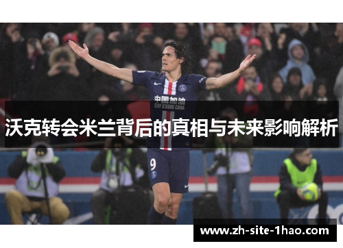 沃克转会米兰背后的真相与未来影响解析