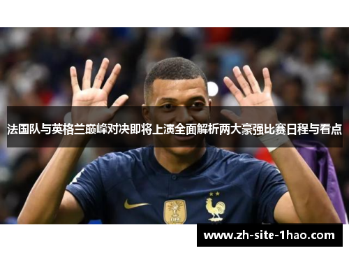 法国队与英格兰巅峰对决即将上演全面解析两大豪强比赛日程与看点