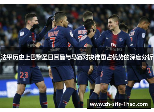 法甲历史上巴黎圣日耳曼与马赛对决谁更占优势的深度分析