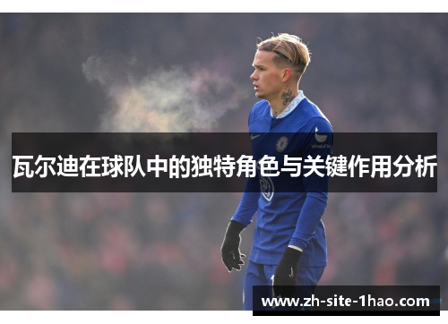 瓦尔迪在球队中的独特角色与关键作用分析 瓦尔迪在球队中的独特角色与关键作用分析