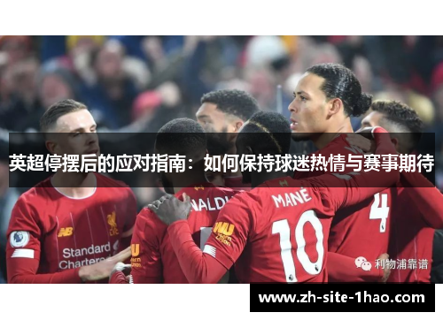 英超停摆后的应对指南:如何保持球迷热情与赛事期待 英超停摆后的应对指南:如何保持球迷热情与赛事期待
