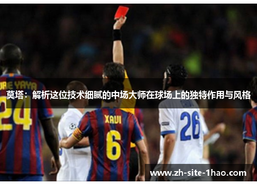 莫塔：解析这位技术细腻的中场大师在球场上的独特作用与风格