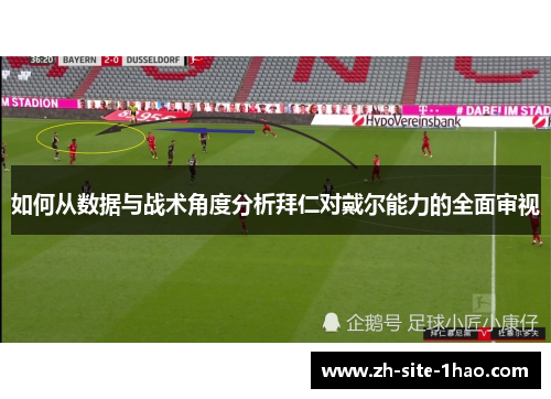 如何从数据与战术角度分析拜仁对戴尔能力的全面审视