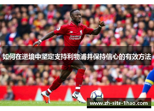 如何在逆境中坚定支持利物浦并保持信心的有效方法