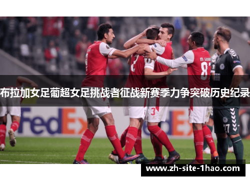 布拉加女足葡超女足挑战者征战新赛季力争突破历史纪录