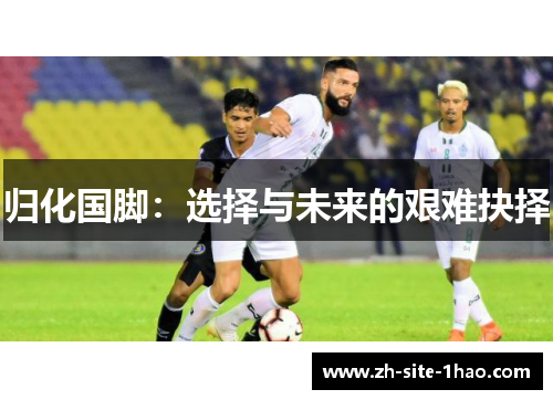 归化国脚:选择与未来的艰难抉择 归化国脚:选择与未来的艰难抉择