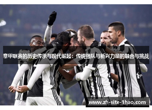 意甲联赛的历史传承与现代崛起：传统强队与新兴力量的融合与挑战