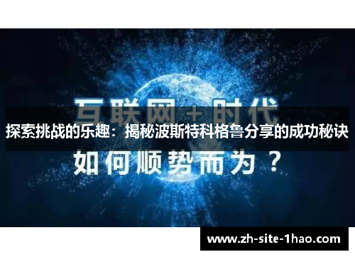 探索挑战的乐趣:揭秘波斯特科格鲁分享的成功秘诀 探索挑战的乐趣:揭秘波斯特科格鲁分享的成功秘诀