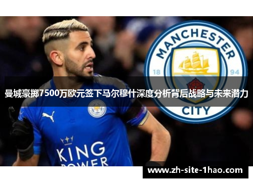 曼城豪掷7500万欧元签下马尔穆什深度分析背后战略与未来潜力 曼城豪掷7500万欧元签下马尔穆什深度分析背后战略与未来潜力
