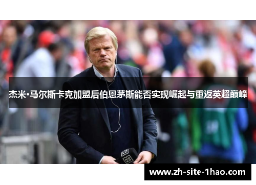 杰米·马尔斯卡克加盟后伯恩茅斯能否实现崛起与重返英超巅峰