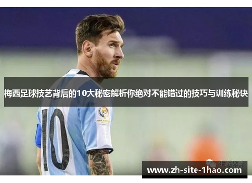 梅西足球技艺背后的10大秘密解析你绝对不能错过的技巧与训练秘诀