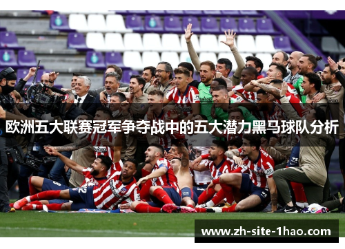 欧洲五大联赛冠军争夺战中的五大潜力黑马球队分析