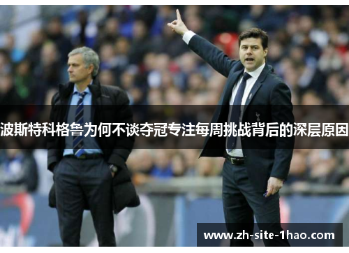 波斯特科格鲁为何不谈夺冠专注每周挑战背后的深层原因 波斯特科格鲁为何不谈夺冠专注每周挑战背后的深层原因