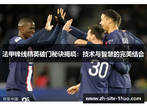 法甲锋线精英破门秘诀揭晓:技术与智慧的完美结合 法甲锋线精英破门秘诀揭晓:技术与智慧的完美结合