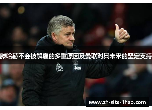滕哈赫不会被解雇的多重原因及曼联对其未来的坚定支持 滕哈赫不会被解雇的多重原因及曼联对其未来的坚定支持