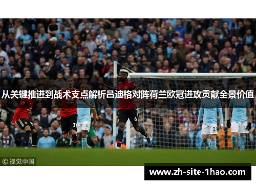 从关键推进到战术支点解析吕迪格对阵荷兰欧冠进攻贡献全景价值 从关键推进到战术支点解析吕迪格对阵荷兰欧冠进攻贡献全景价值