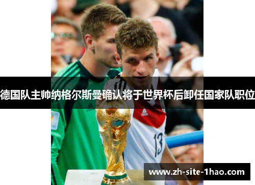 德国队主帅纳格尔斯曼确认将于世界杯后卸任国家队职位