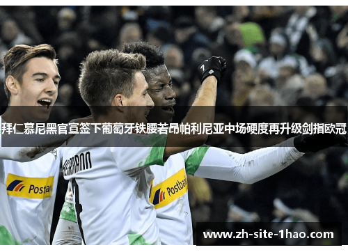 拜仁慕尼黑官宣签下葡萄牙铁腰若昂帕利尼亚中场硬度再升级剑指欧冠