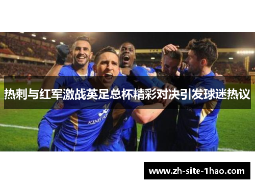 热刺与红军激战英足总杯精彩对决引发球迷热议