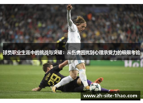 球员职业生涯中的挑战与突破:从伤病困扰到心理承受力的极限考验 球员职业生涯中的挑战与突破:从伤病困扰到心理承受力的极限考验