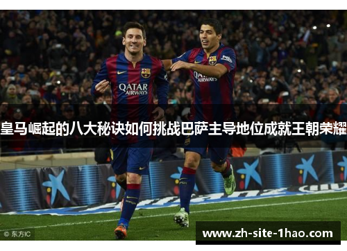 皇马崛起的八大秘诀如何挑战巴萨主导地位成就王朝荣耀