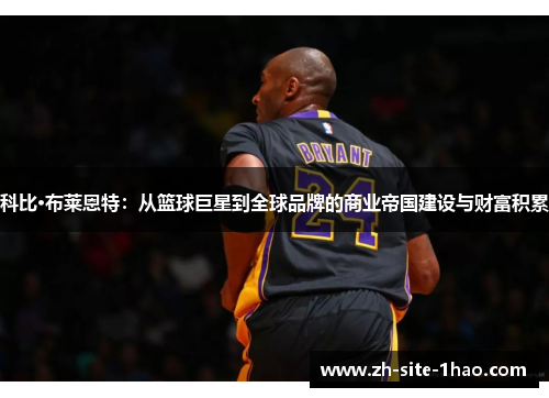 科比·布莱恩特：从篮球巨星到全球品牌的商业帝国建设与财富积累