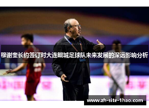 穆谢奎长约签订对大连鲲城足球队未来发展的深远影响分析