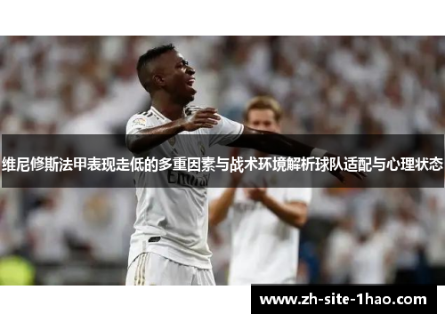 维尼修斯法甲表现走低的多重因素与战术环境解析球队适配与心理状态