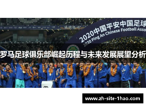 罗马足球俱乐部崛起历程与未来发展展望分析