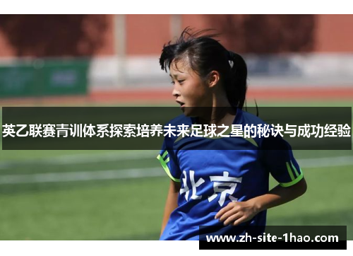 英乙联赛青训体系探索培养未来足球之星的秘诀与成功经验