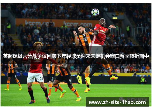 英超保级六分战争议回顾下年轻球员迎来关键机会窗口赛季转折期中