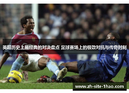 英超历史上最经典的对决盘点 足球赛场上的极致对抗与传奇时刻